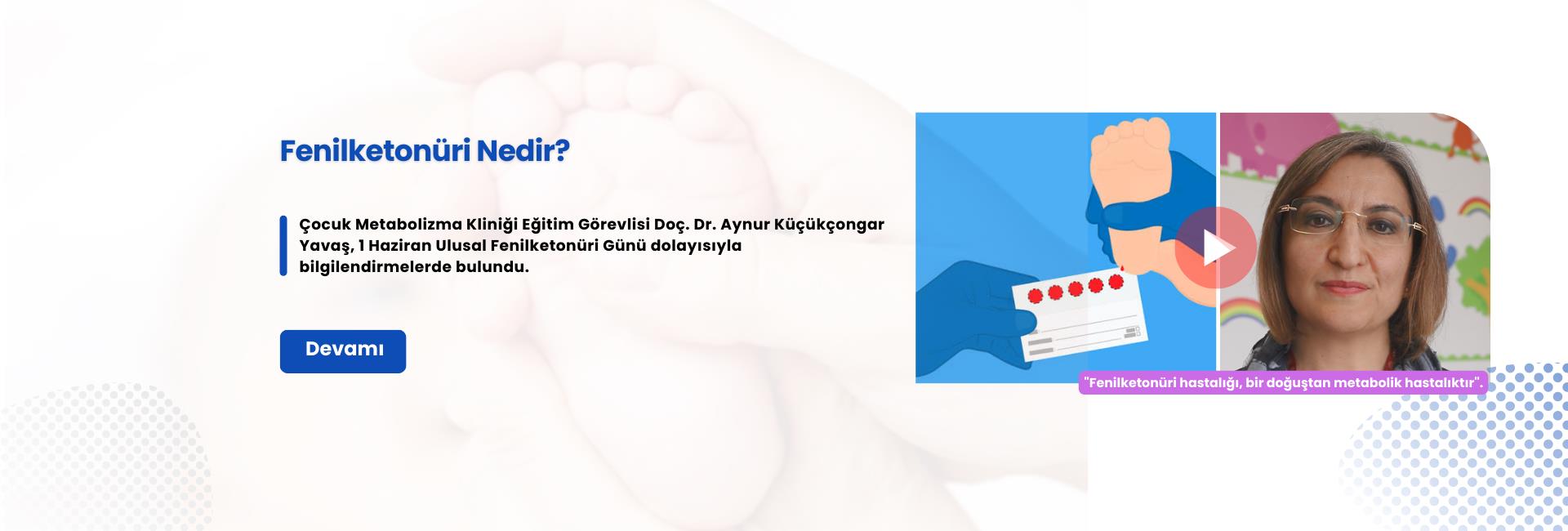 Çocuk Metabolizma Kliniği doktorlarımızdan Doç. Dr. Aynur Küçükçongar Yavaş, Ulusal Fenilketonüri Günü dolayısıyla bilgilendirmelerde bulundu.
